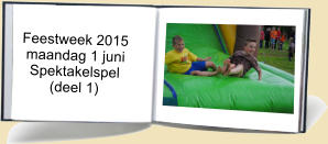 Feestweek 2015  maandag 1 juni   Spektakelspel        (deel 1)