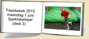 Feestweek 2015  maandag 1 juni   Spektakelspel       (deel 3)