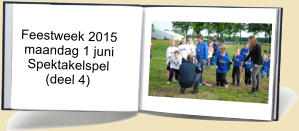 Feestweek 2015  maandag 1 juni   Spektakelspel        (deel 4)